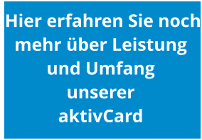 Hier erfahren Sie noch mehr ber Leistung  und Umfang  unserer aktivCard